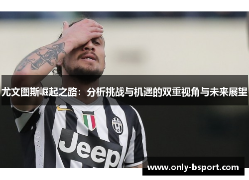 尤文图斯崛起之路：分析挑战与机遇的双重视角与未来展望