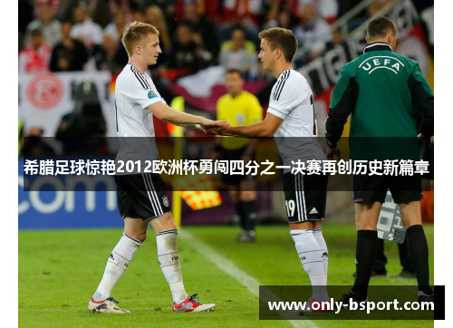 希腊足球惊艳2012欧洲杯勇闯四分之一决赛再创历史新篇章